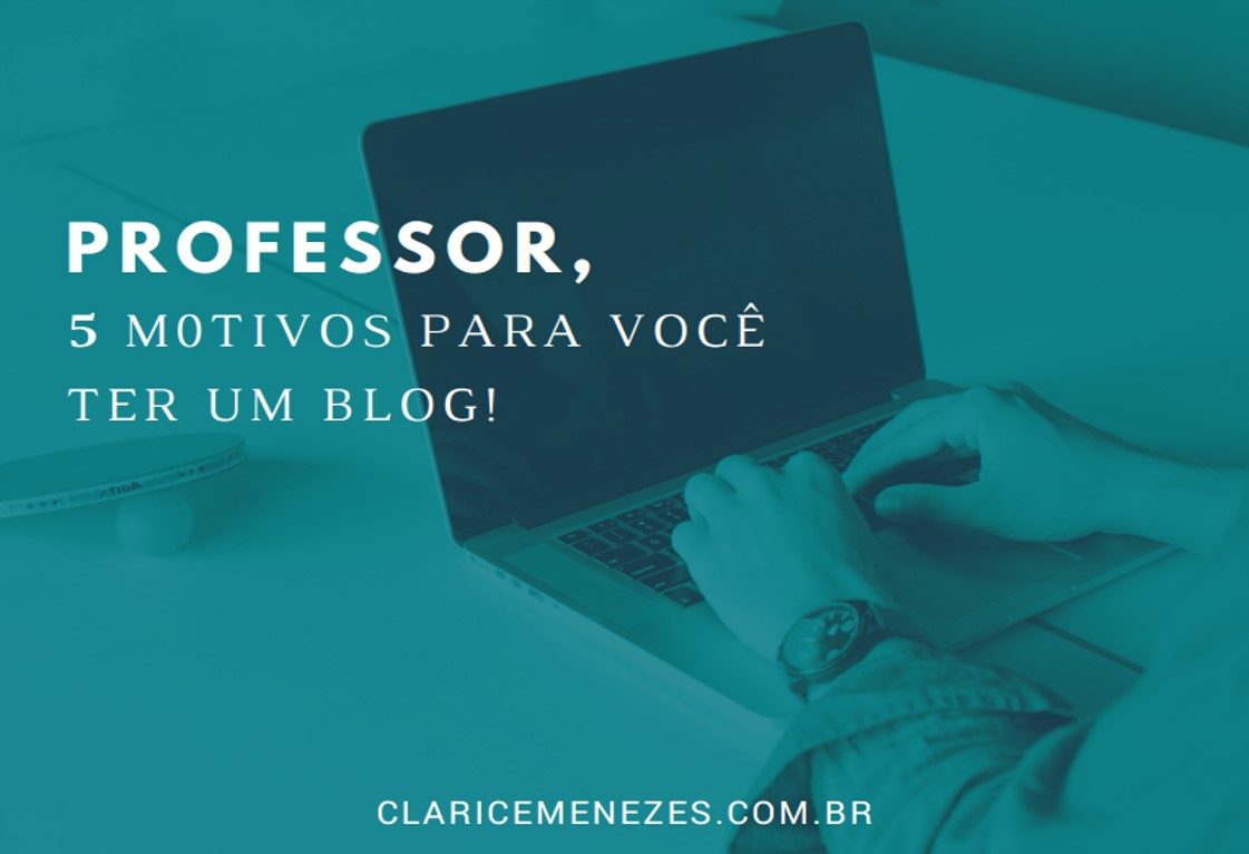 Professor, 5 motivos para você ter um blog!